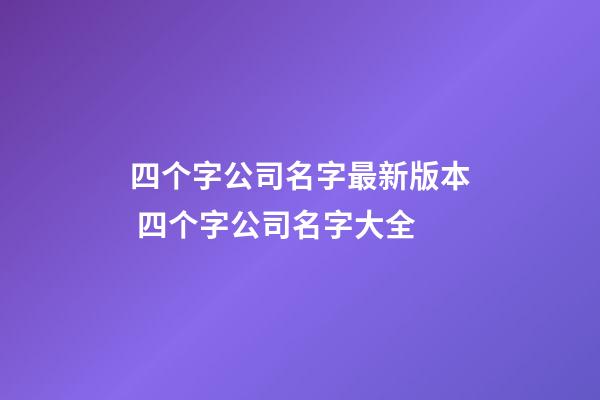 四个字公司名字最新版本 四个字公司名字大全-第1张-公司起名-玄机派